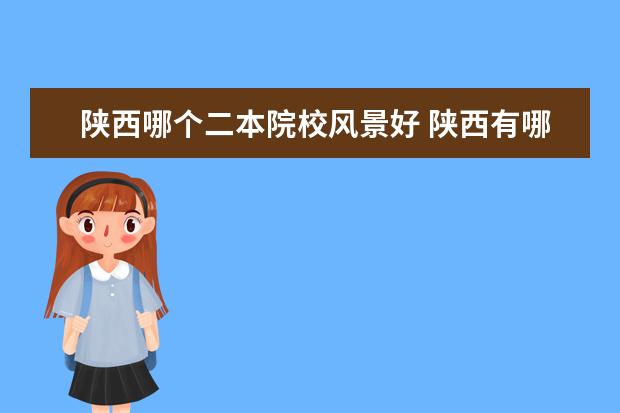 陕西哪个二本院校风景好 陕西有哪些好的二本大学?