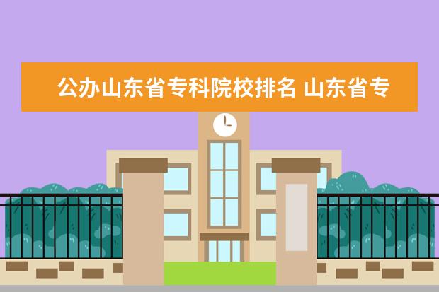 公办山东省专科院校排名 山东省专科公办学校排名榜