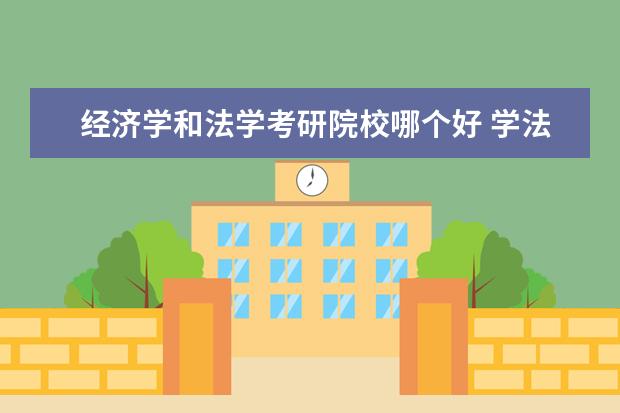 经济学和法学考研院校哪个好 学法律和经济哪个前景更好,考研,就业更容易?谢谢 - ...