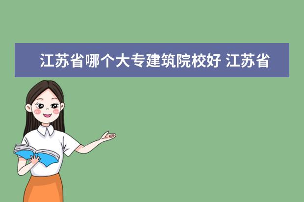 江苏省哪个大专建筑院校好 江苏省大专院校排名2022