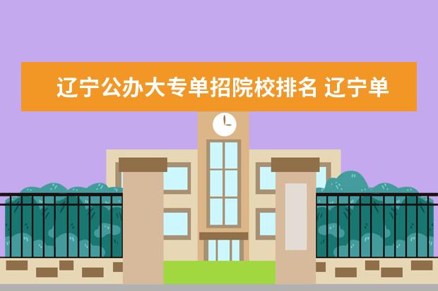 辽宁公办大专单招院校排名 辽宁单招的学校哪个好?