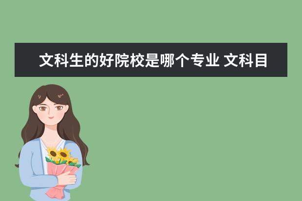 文科生的好院校是哪个专业 文科目前最好的专业是什么?文科生最好上哪个系啊? -...