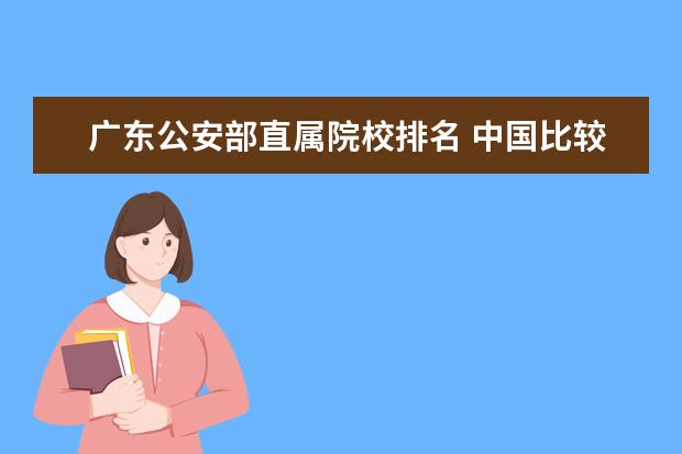 广东公安部直属院校排名 中国比较好的公安类院校有哪几所?