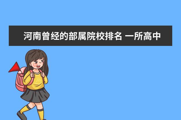 河南曾经的部属院校排名 一所高中一本率有60%,是怎样的高中?