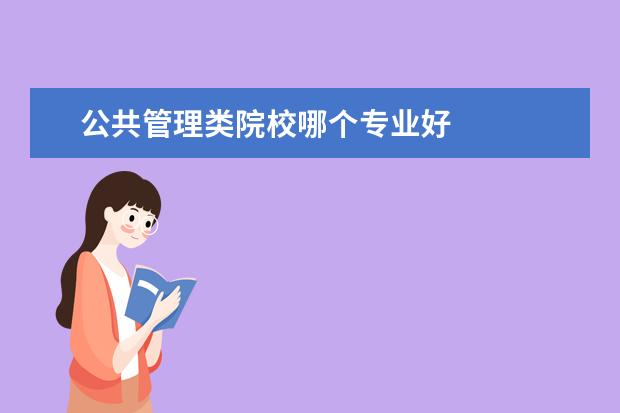 公共管理类院校哪个专业好 
  公共管理类专科专业