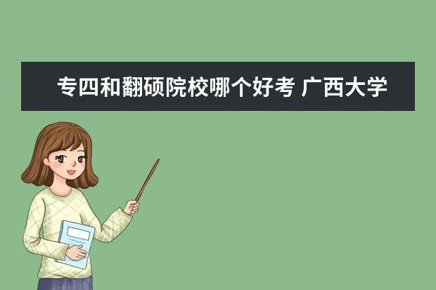 专四和翻硕院校哪个好考 广西大学英语笔译考研经验分享?