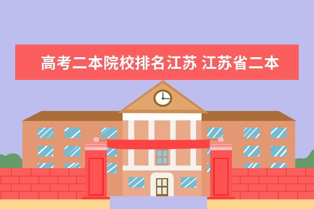 高考二本院校排名江苏 江苏省二本大学院校排名。偏重南京苏州。不要一本大...