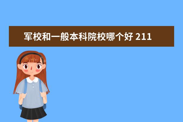 军校和一般本科院校哪个好 211大学和军校比起来,哪个含金量较高?