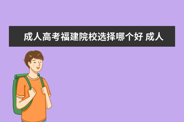 成人高考福建院校选择哪个好 成人高考,网络教育,电大 哪个好