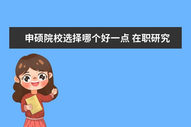 申硕院校选择哪个好一点 在职研究生好考吗?哪些学校可以考?