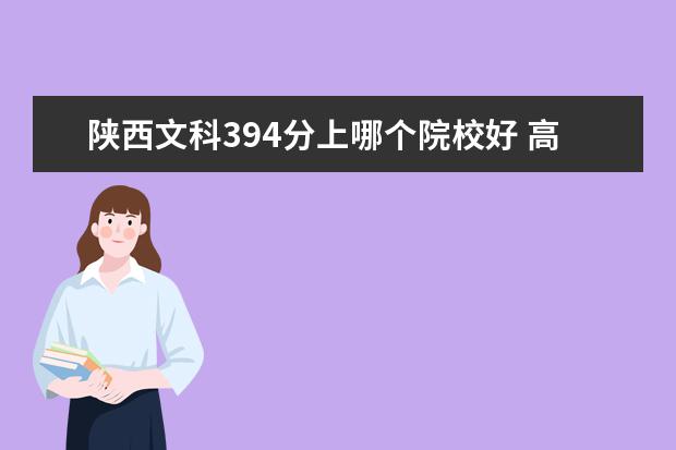 陕西文科394分上哪个院校好 高考394分能进哪个学校?