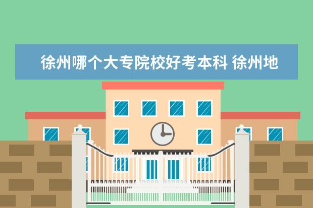 徐州哪个大专院校好考本科 徐州地区有几所大专?