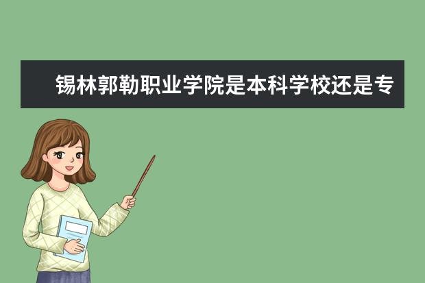 锡林郭勒职业学院是本科学校还是专科 有哪些热门报考专业