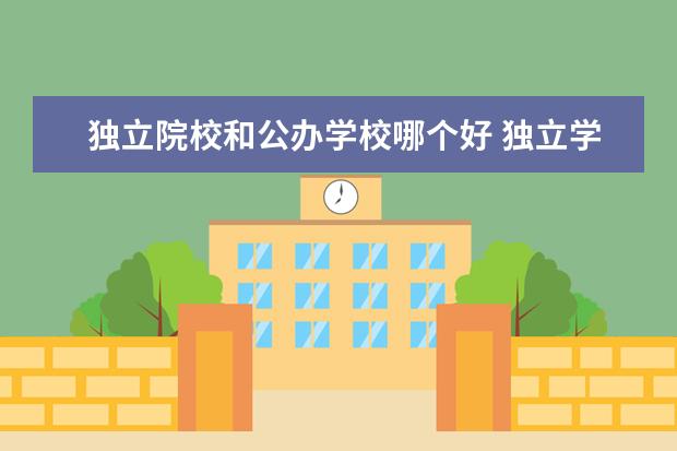 独立院校和公办学校哪个好 独立学院和公办二本院校哪个好 有什么区别