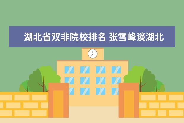 湖北省双非院校排名 张雪峰谈湖北的学校:湖北最好的大学是哪一所? - 百...