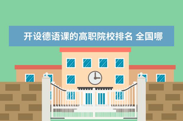 开设德语课的高职院校排名 全国哪些省市的普通高中开设德语课标?