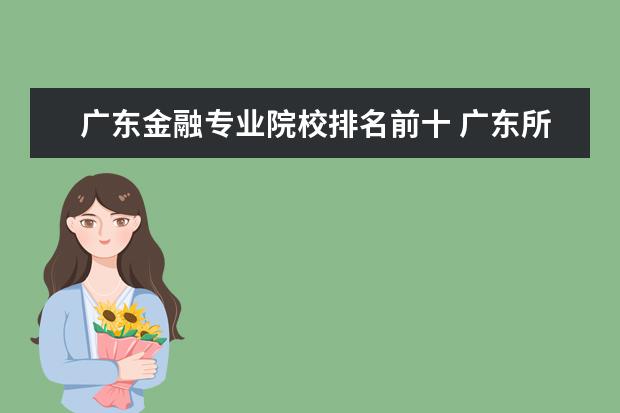 广东金融专业院校排名前十 广东所有大学金融系的排名,本科的