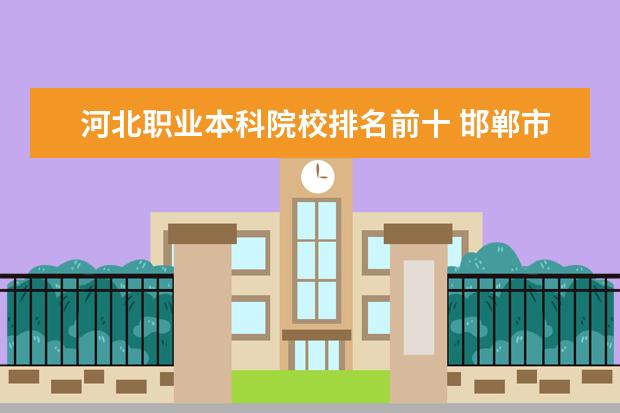 河北职业本科院校排名前十 邯郸市职高前十名
