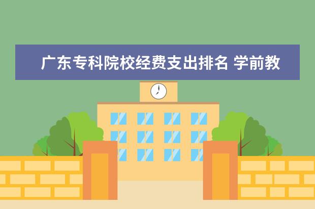 广东专科院校经费支出排名 学前教育专业就业前景如何?