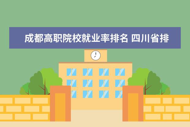成都高职院校就业率排名 四川省排名前10的职业院校有哪些