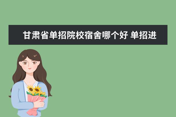 甘肃省单招院校宿舍哪个好 单招进去的和高考进去的住宿条件一样吗