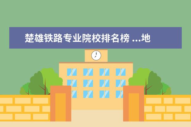 楚雄铁路专业院校排名榜 ...地区陆地交通大动脉的成昆铁路全长1100公里楚雄...