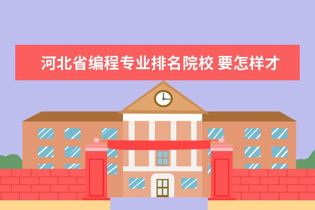 河北省编程专业排名院校 要怎样才能专升本
