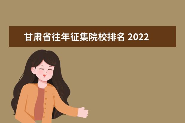 甘肃省往年征集院校排名 2022年甘肃省普通高校招生网上填报志愿及征集志愿 -...