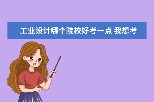 工业设计哪个院校好考一点 我想考工业设计研究生,但不知道哪个学校合适我,请大...
