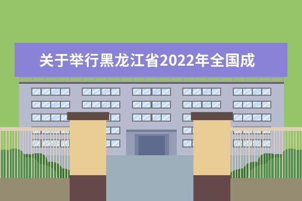 关于举行黑龙江省2022年全国成人高校招生统一考试（延考）的公告