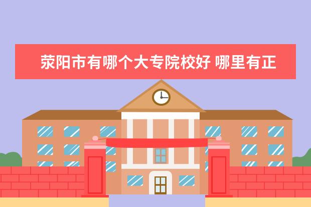 荥阳市有哪个大专院校好 哪里有正规的电焊工培训学校?