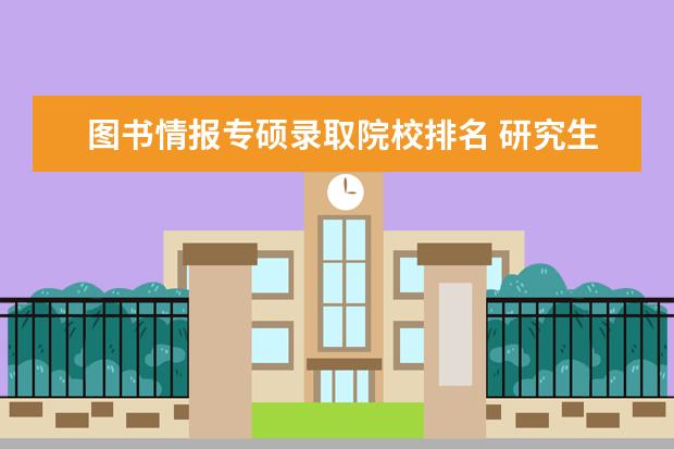 图书情报专硕录取院校排名 研究生图书情报专业(专硕)哪个学校好调剂? 也就是说...