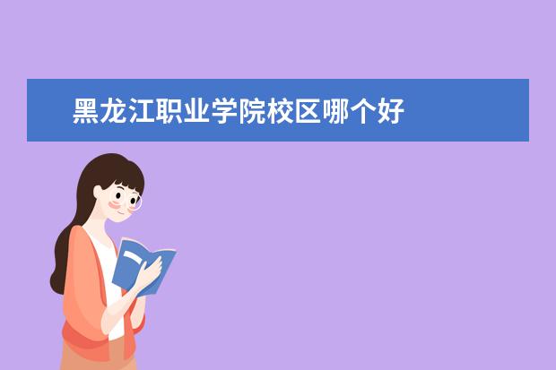 黑龙江职业学院校区哪个好 
  二、黑龙江艺术职业学院哪个校区最好及各校区介绍