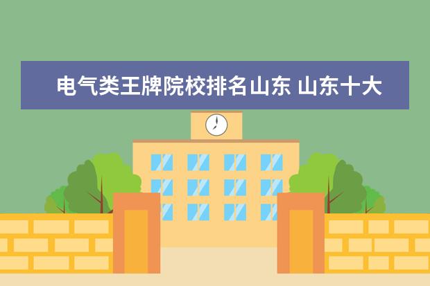 电气类王牌院校排名山东 山东十大职业技术院校排名是怎么样的呢?