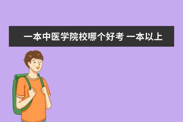 一本中医学院校哪个好考 一本以上的医学院校最低录取线是多少?