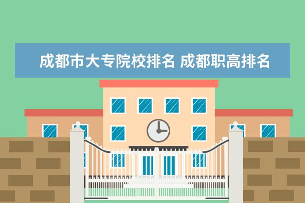 成都市大专院校排名 成都职高排名前十名学校