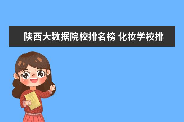 陕西大数据院校排名榜 化妆学校排名榜
