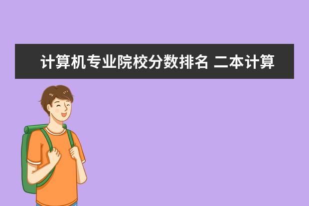 计算机专业院校分数排名 二本计算机专业大学排名及分数线