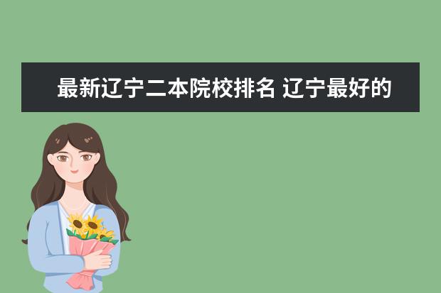 最新辽宁二本院校排名 辽宁最好的二本大学排名