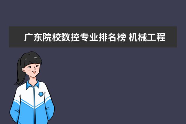 广东院校数控专业排名榜 机械工程专业研究生院校实力排行榜