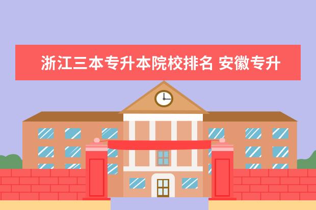 浙江三本专升本院校排名 安徽专升本三本院校有那些