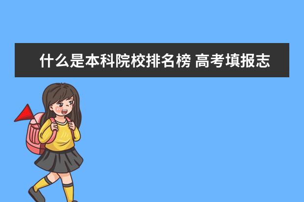 什么是本科院校排名榜 高考填报志愿中本科排名和专科排名是什么意思?比如...