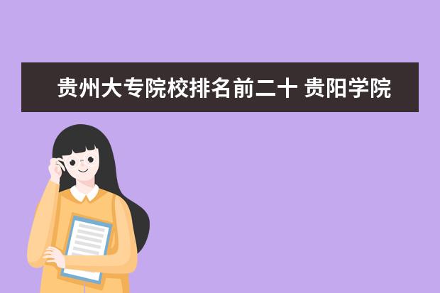 贵州大专院校排名前二十 贵阳学院怎么样?