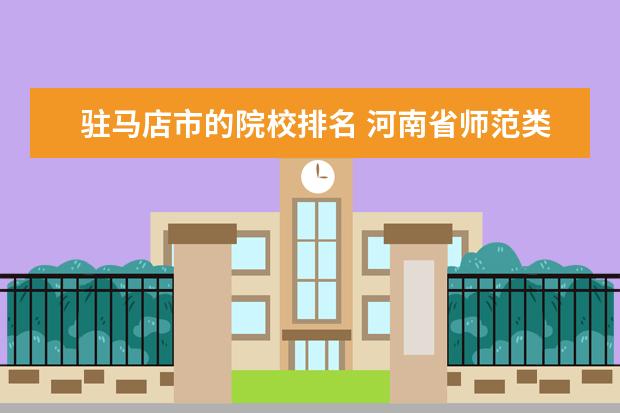 驻马店市的院校排名 河南省师范类专科学校排名