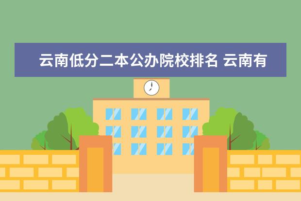 云南低分二本公办院校排名 云南有那些公立二本大学