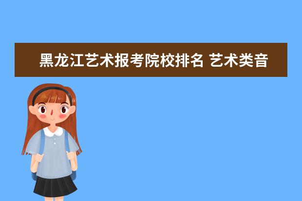 黑龙江艺术报考院校排名 艺术类音乐考生可以选择报考哪些大学?