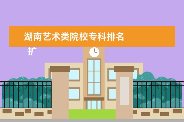 湖南艺术类院校专科排名 
  扩展资料