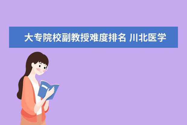 大专院校副教授难度排名 川北医学院课程