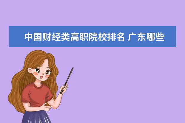 中国财经类高职院校排名 广东哪些财经类大学比较好 广东财经类大学排名 - 百...