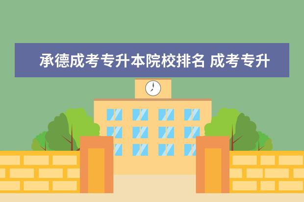承德成考专升本院校排名 成考专升本70分可以上什么学校呢